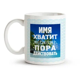 Кружка именная - Хватит мечтать, пора действовать, керамика, 330 мл